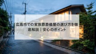 広島市での家族葬葬儀屋の選び方を徹底解説｜安心のポイント