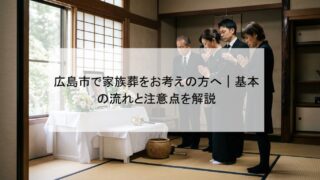 広島市で家族葬をお考えの方へ｜基本の流れと注意点を解説