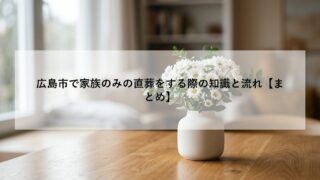 広島市で家族のみの直葬をする際の知識と流れ【まとめ】